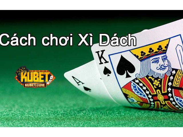 Hướng dẫn chi tiết chơi bài Xì dách